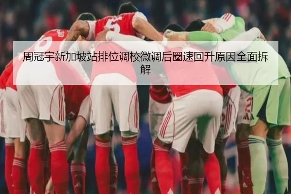 周冠宇新加坡站排位调校微调后圈速回升原因全面拆解 | jingbaoboSPORTS